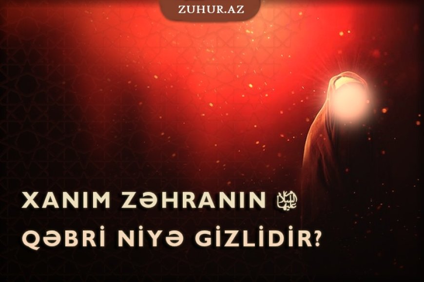 Xanım Fatimə Zəhranın (s.ə) məzarı niyə gizlidir?